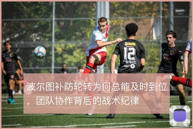 波尔图补防轮转为何总能及时到位，团队协作背后的战术纪律