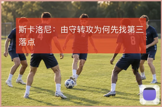 斯卡洛尼：由守转攻为何先找第三落点