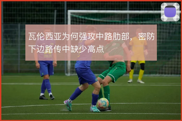 瓦伦西亚为何强攻中路肋部，密防下边路传中缺少高点