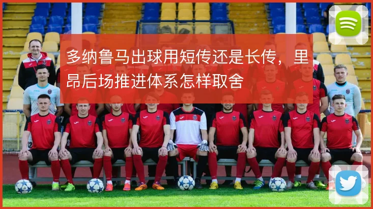 多纳鲁马出球用短传还是长传,里昂后场推进体系怎样取舍