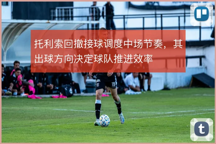 托利索回撤接球调度中场节奏，其出球方向决定球队推进效率