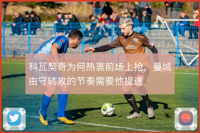 科瓦契奇为何热衷前场上抢，曼城由守转攻的节奏需要他提速