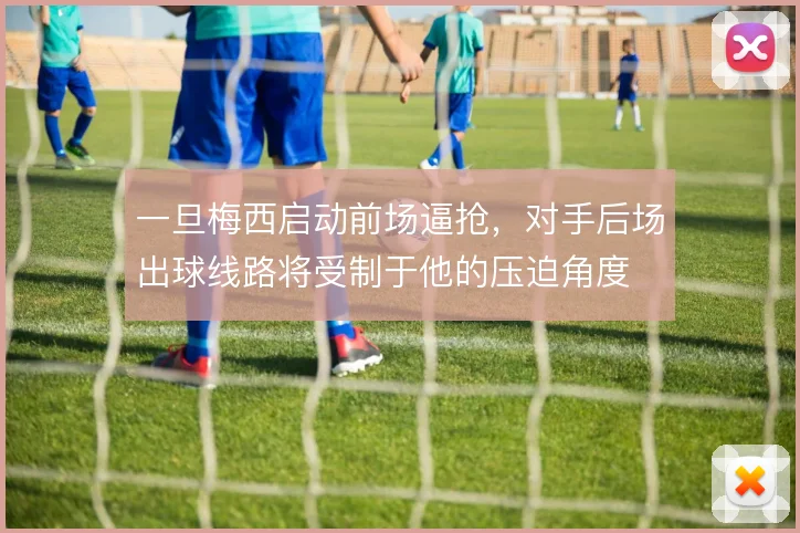 一旦梅西启动前场逼抢，对手后场出球线路将受制于他的压迫角度