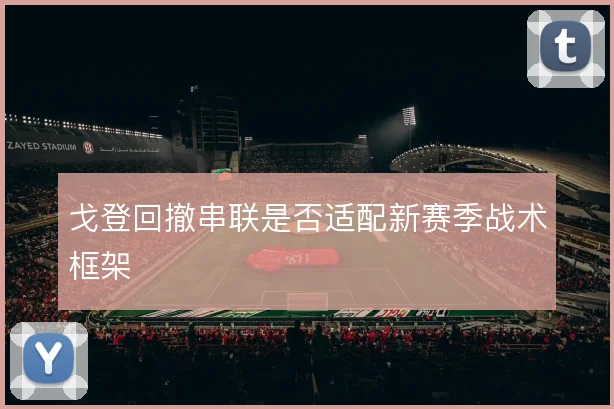 戈登回撤串联是否适配新赛季战术框架