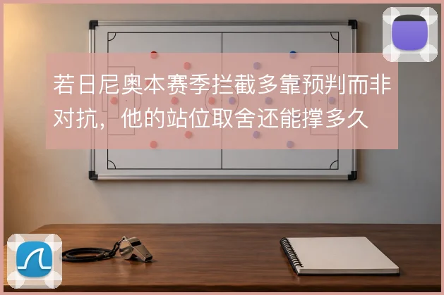 若日尼奥本赛季拦截多靠预判而非对抗，他的站位取舍还能撑多久