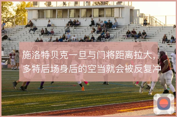 施洛特贝克一旦与门将距离拉大,多特后场身后的空当就会被反复冲击