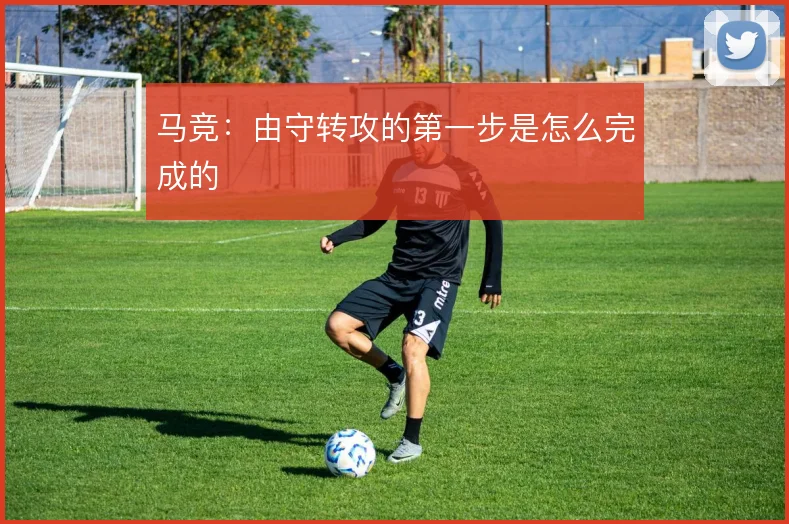马竞:由守转攻的第一步是怎么完成的