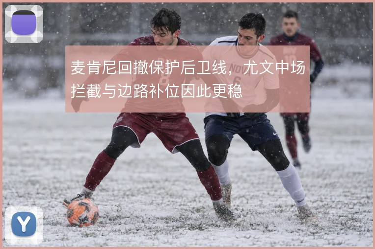 麦肯尼回撤保护后卫线，尤文中场拦截与边路补位因此更稳