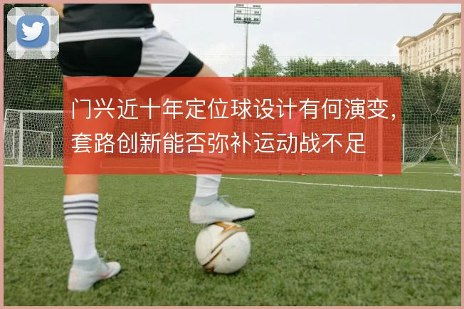 门兴近十年定位球设计有何演变,套路创新能否弥补运动战不足