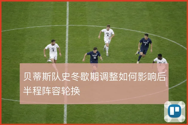 贝蒂斯队史冬歇期调整如何影响后半程阵容轮换