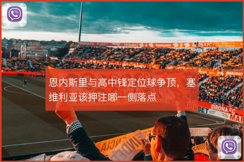 恩内斯里与高中锋定位球争顶，塞维利亚该押注哪一侧落点
