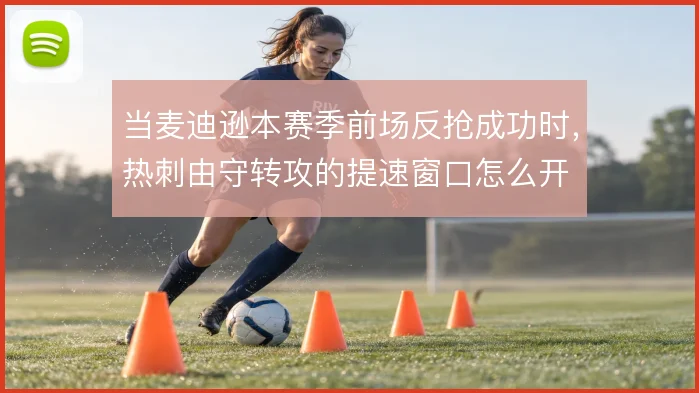 当麦迪逊本赛季前场反抢成功时，热刺由守转攻的提速窗口怎么开