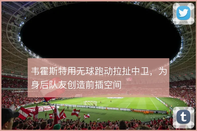 韦霍斯特用无球跑动拉扯中卫，为身后队友创造前插空间