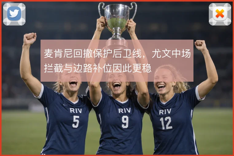 麦肯尼回撤保护后卫线，尤文中场拦截与边路补位因此更稳