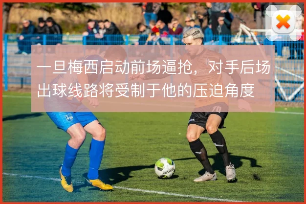 一旦梅西启动前场逼抢，对手后场出球线路将受制于他的压迫角度