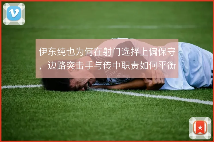 伊东纯也为何在射门选择上偏保守，边路突击手与传中职责如何平衡