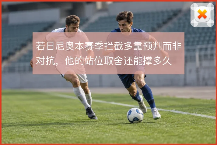 若日尼奥本赛季拦截多靠预判而非对抗，他的站位取舍还能撑多久