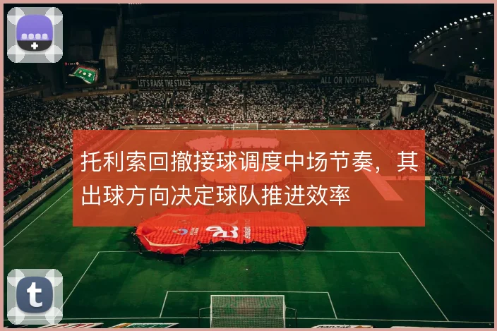 托利索回撤接球调度中场节奏，其出球方向决定球队推进效率