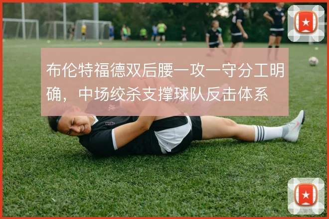 布伦特福德双后腰一攻一守分工明确，中场绞杀支撑球队反击体系