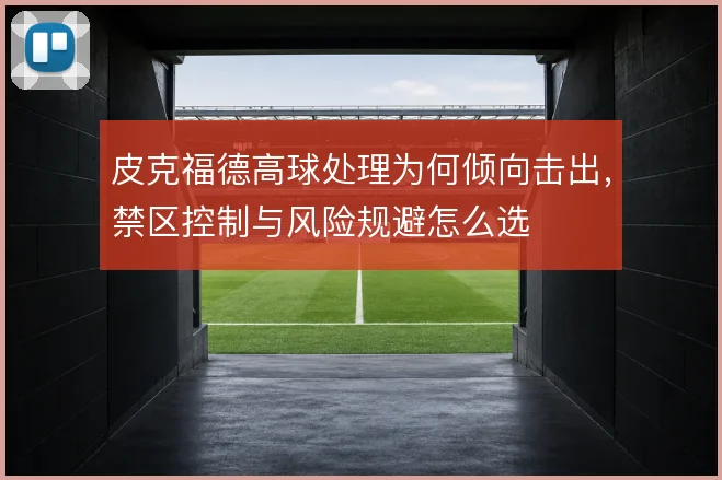 皮克福德高球处理为何倾向击出，禁区控制与风险规避怎么选