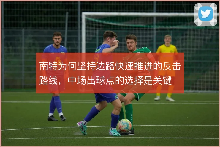 南特为何坚持边路快速推进的反击路线,中场出球点的选择是关键