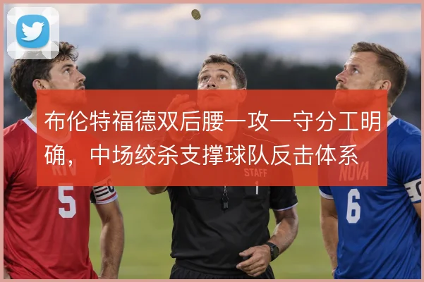 布伦特福德双后腰一攻一守分工明确，中场绞杀支撑球队反击体系