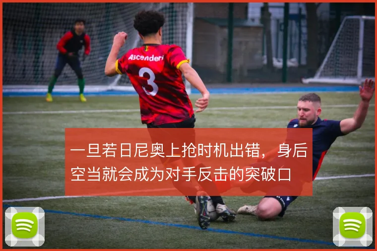 一旦若日尼奥上抢时机出错，身后空当就会成为对手反击的突破口