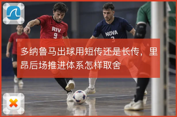 多纳鲁马出球用短传还是长传,里昂后场推进体系怎样取舍