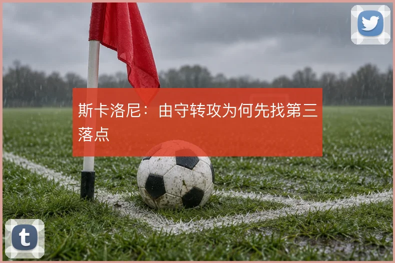 斯卡洛尼：由守转攻为何先找第三落点