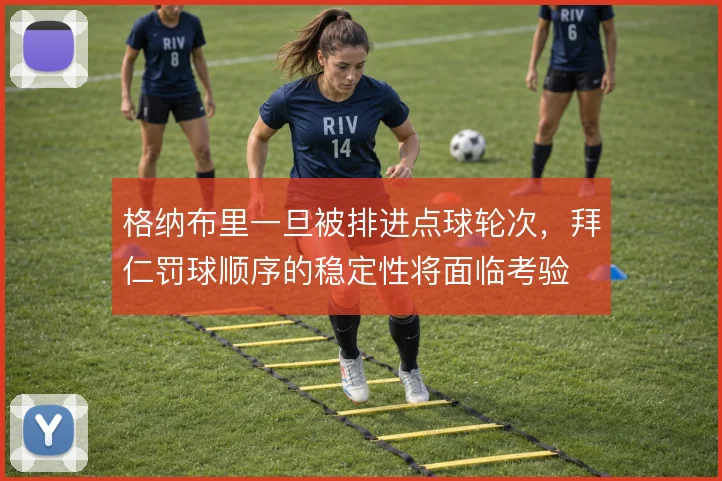 格纳布里一旦被排进点球轮次，拜仁罚球顺序的稳定性将面临考验