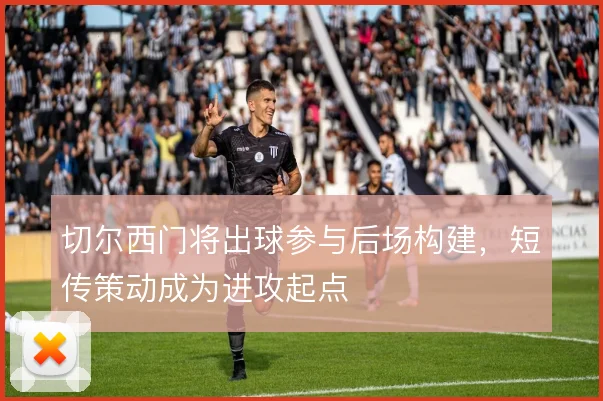 切尔西门将出球参与后场构建，短传策动成为进攻起点