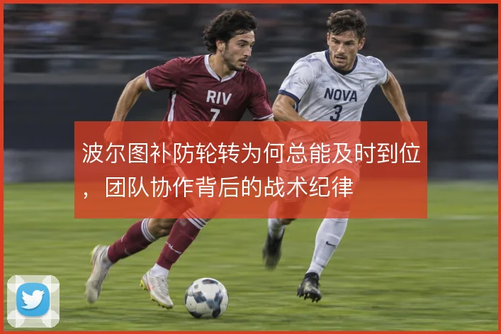 波尔图补防轮转为何总能及时到位，团队协作背后的战术纪律