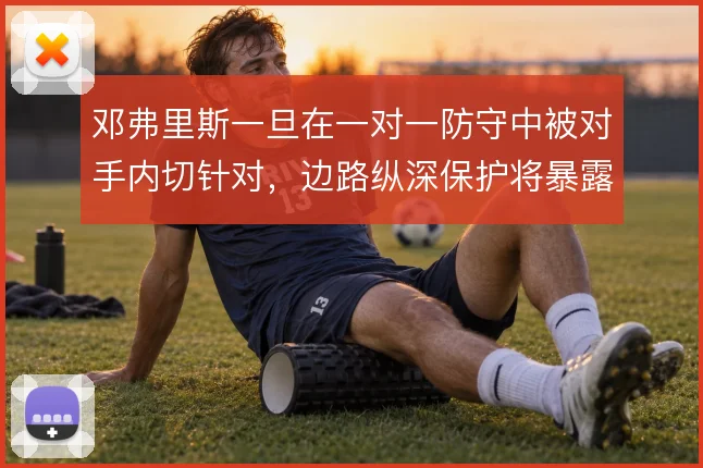 邓弗里斯一旦在一对一防守中被对手内切针对，边路纵深保护将暴露隐患