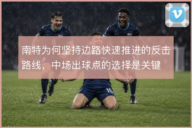 南特为何坚持边路快速推进的反击路线,中场出球点的选择是关键