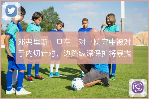 邓弗里斯一旦在一对一防守中被对手内切针对，边路纵深保护将暴露隐患